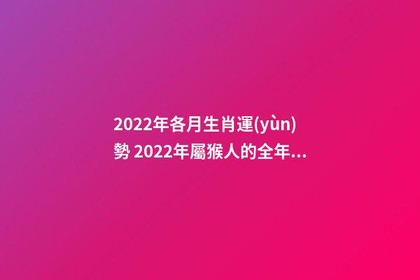 2022年各月生肖運(yùn)勢 2022年屬猴人的全年運(yùn)勢-第1張-觀點(diǎn)-玄機(jī)派